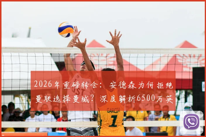 2026年重磅转会：安德森为何拒绝曼联选择曼城？深度解析6500万英镑签约背后的英超格局变动