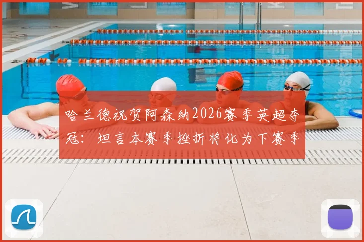 哈兰德祝贺阿森纳2026赛季英超夺冠：坦言本赛季挫折将化为下赛季复仇动力