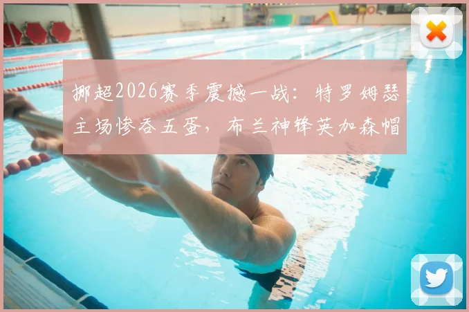 挪超2026赛季震撼一战:特罗姆瑟主场惨吞五蛋,布兰神锋英加森帽子戏法实录,独家战术复盘