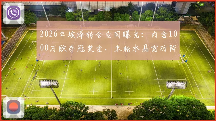 2026年埃泽转会合同曝光：内含1000万欧夺冠奖金，末轮水晶宫对阵阿森纳成关键