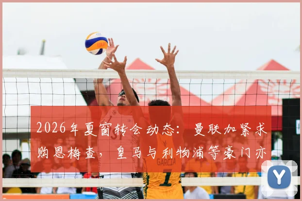 2026年夏窗转会动态:曼联加紧求购恩梅查,皇马与利物浦等豪门亦虎视眈眈