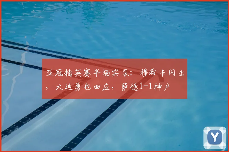 亚冠精英赛半场实录:穆希卡闪击,大迫勇也回应,萨德1-1神户