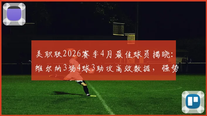 美职联2026赛季4月最佳球员揭晓:维尔纳3场4球3助攻高效数据,强势重返巅峰引关注