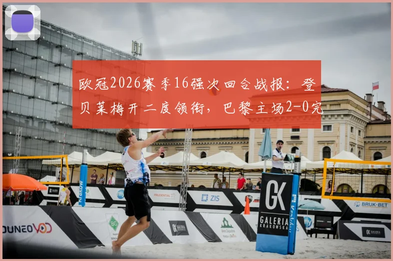 欧冠2026赛季16强次回合战报:登贝莱梅开二度领衔,巴黎主场2-0完胜利物浦,总比分4-0强势晋级八强
