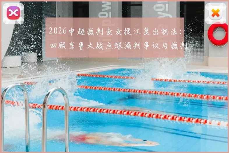 2026中超裁判麦麦提江复出执法：回顾京鲁大战点球漏判争议与裁判选派规则