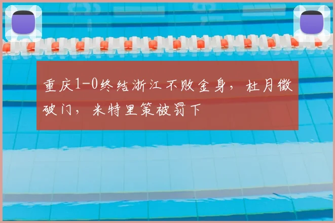 重庆1-0终结浙江不败金身,杜月徵破门,米特里策被罚下