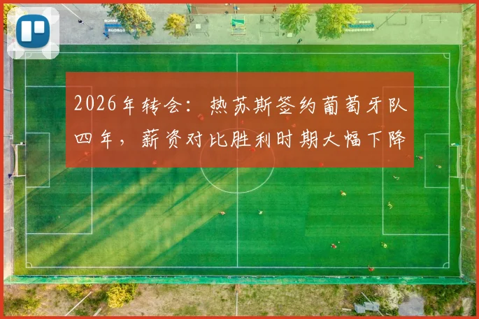 2026年转会：热苏斯签约葡萄牙队四年，薪资对比胜利时期大幅下降，具体年薪数额解析