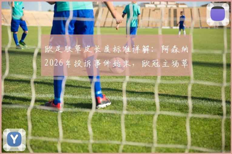 欧足联草皮长度标准详解:阿森纳2026年投诉事件始末,欧冠主场草坪要求全解析