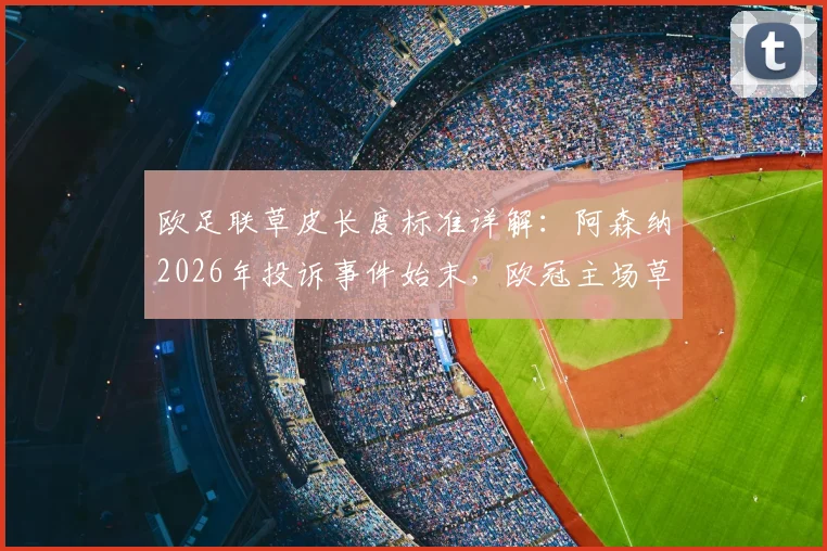 欧足联草皮长度标准详解：阿森纳2026年投诉事件始末，欧冠主场草坪要求全解析