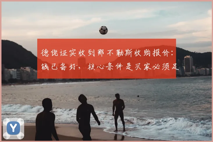 德佬证实收到那不勒斯收购报价:钱已备好,核心条件是买家必须足够“用心”