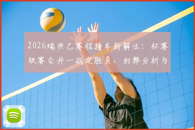2026瑞典乙赛程撞车新解法:杯赛联赛合并一战定胜负,利弊分析与深层影响解读