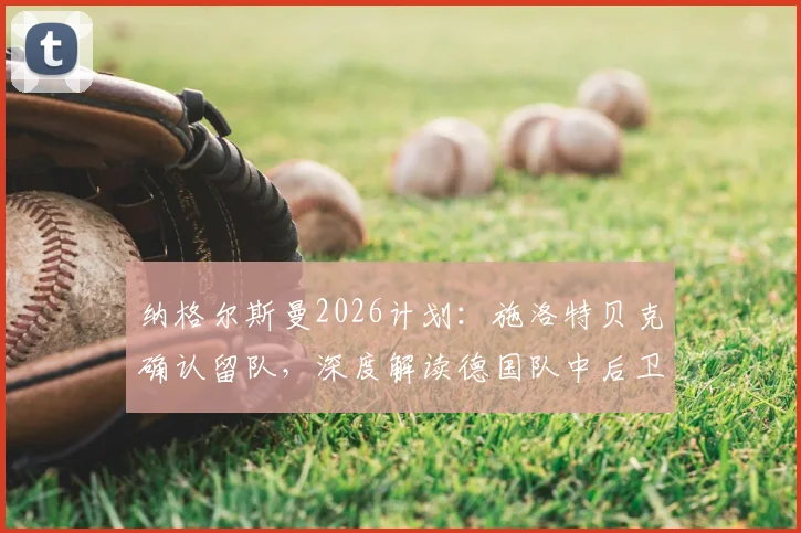 纳格尔斯曼2026计划：施洛特贝克确认留队，深度解读德国队中后卫储备为何如此充足
