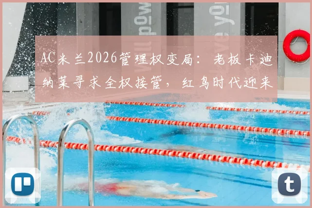 AC米兰2026管理权变局:老板卡迪纳莱寻求全权接管,红鸟时代迎来新阶段