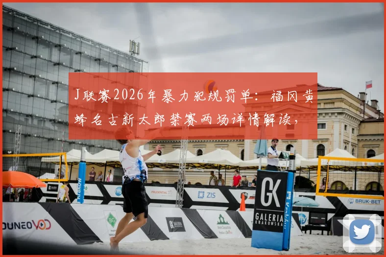 J联赛2026年暴力犯规罚单：福冈黄蜂名古新太郎禁赛两场详情解读，事件起因与各方反应分析