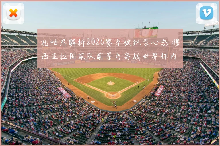 孔帕尼解析2026赛季破纪录心态 穆西亚拉国家队前景与备战世界杯内幕